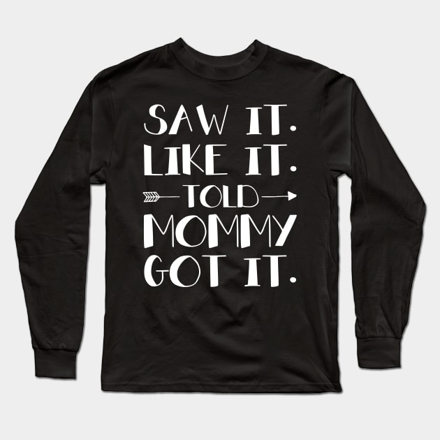 Kids Saw It Liked It Told Mommy Got It Long Sleeve T-Shirt by Margaretsantana